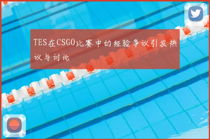 TES在CSGO比赛中的经验争议引发热议与讨论