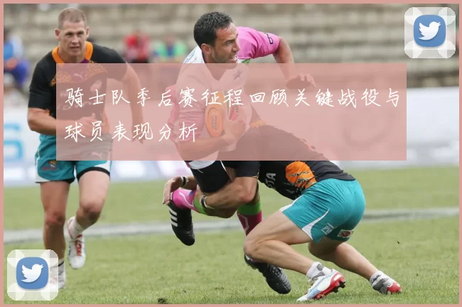 骑士队季后赛征程回顾关键战役与球员表现分析