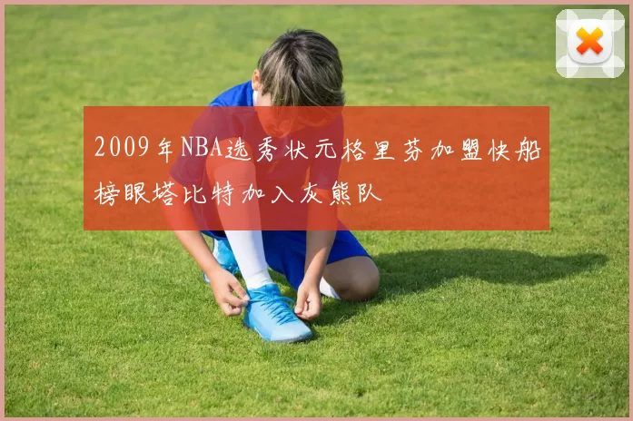 2009年NBA选秀状元格里芬加盟快船榜眼塔比特加入灰熊队