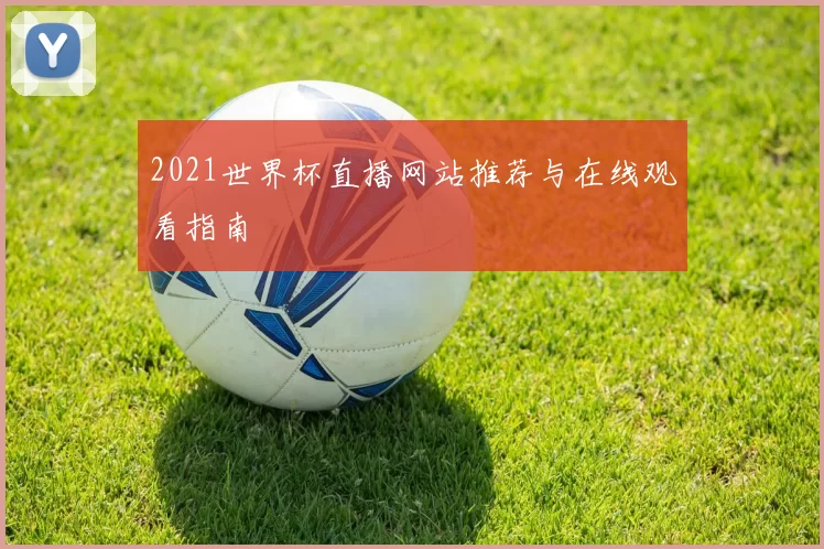 2021世界杯直播网站推荐与在线观看指南