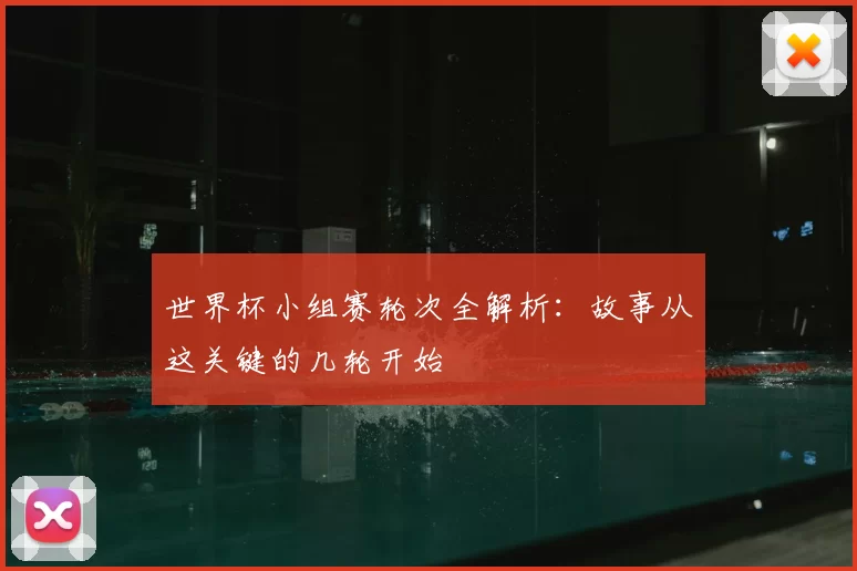 世界杯小组赛轮次全解析：故事从这关键的几轮开始
