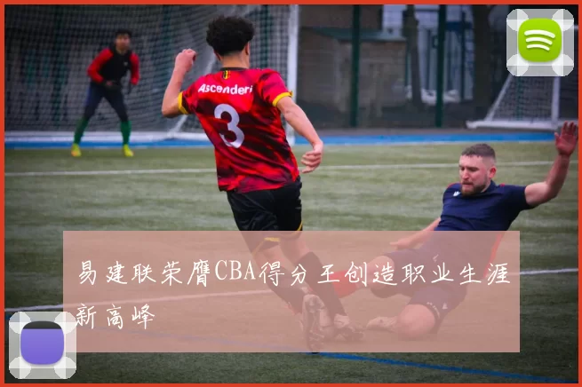 易建联荣膺CBA得分王创造职业生涯新高峰