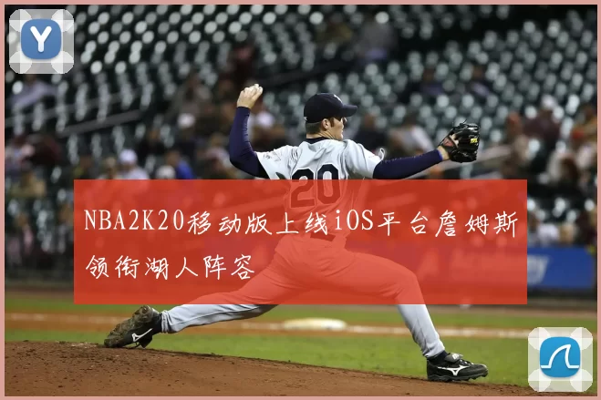NBA2K20移动版上线iOS平台詹姆斯领衔湖人阵容