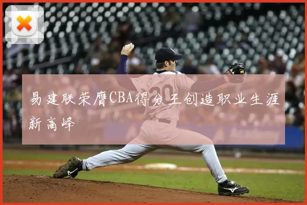 易建联荣膺CBA得分王创造职业生涯新高峰