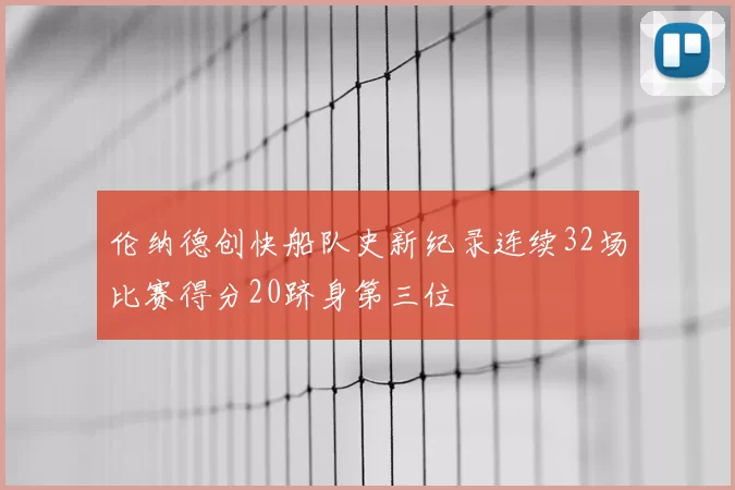 伦纳德创快船队史新纪录连续32场比赛得分20跻身第三位