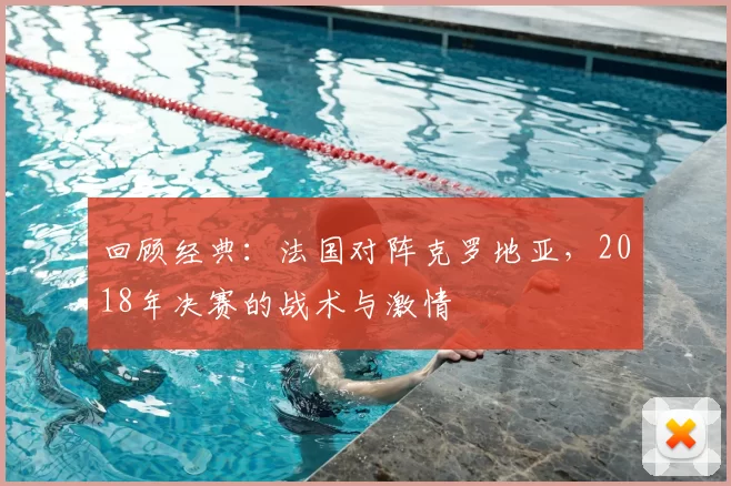 回顾经典：法国对阵克罗地亚，2018年决赛的战术与激情