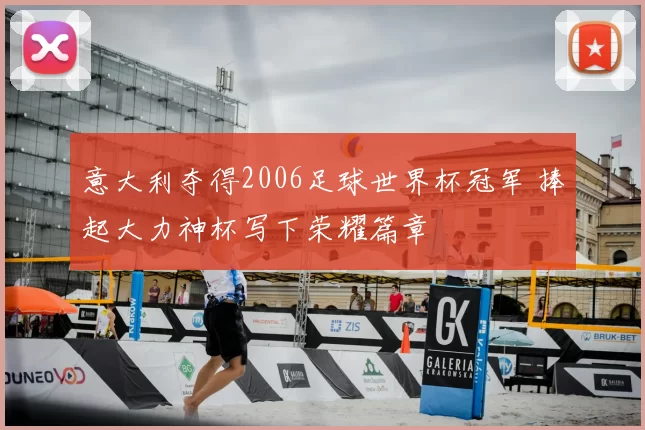 意大利夺得2006足球世界杯冠军 捧起大力神杯写下荣耀篇章