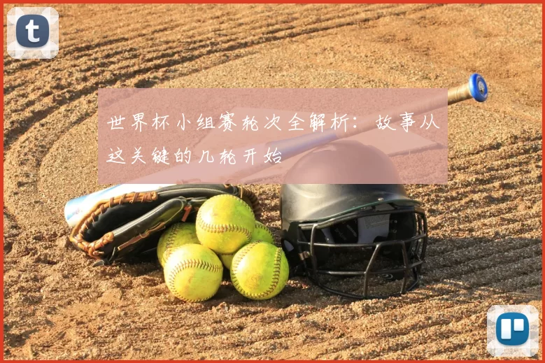 世界杯小组赛轮次全解析：故事从这关键的几轮开始