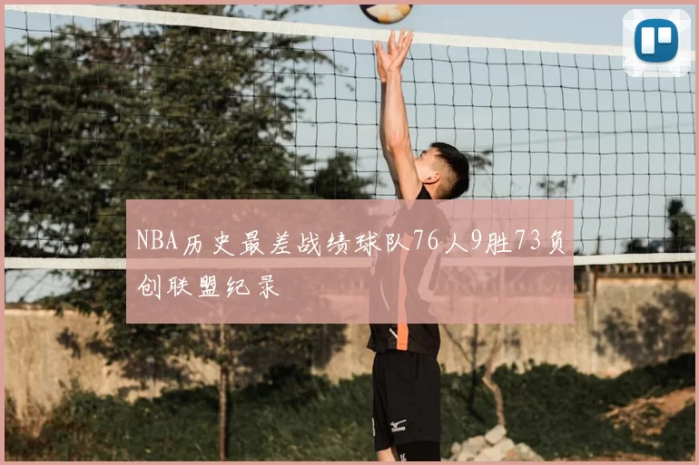 NBA历史最差战绩球队76人9胜73负创联盟纪录
