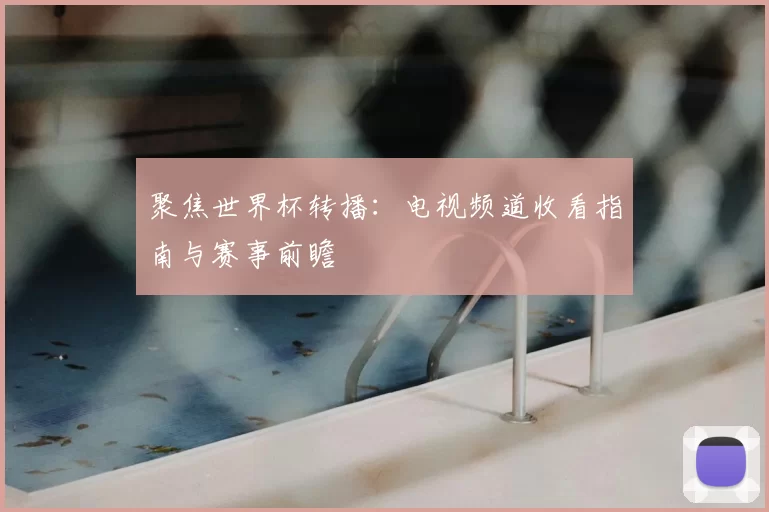 聚焦世界杯转播:电视频道收看指南与赛事前瞻