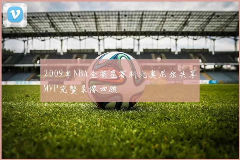 2009年NBA全明星赛科比奥尼尔共享MVP完整录像回顾