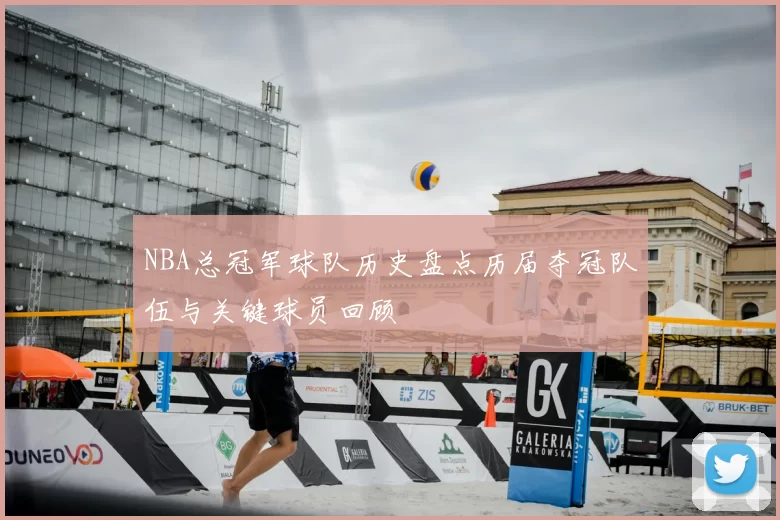 NBA总冠军球队历史盘点历届夺冠队伍与关键球员回顾