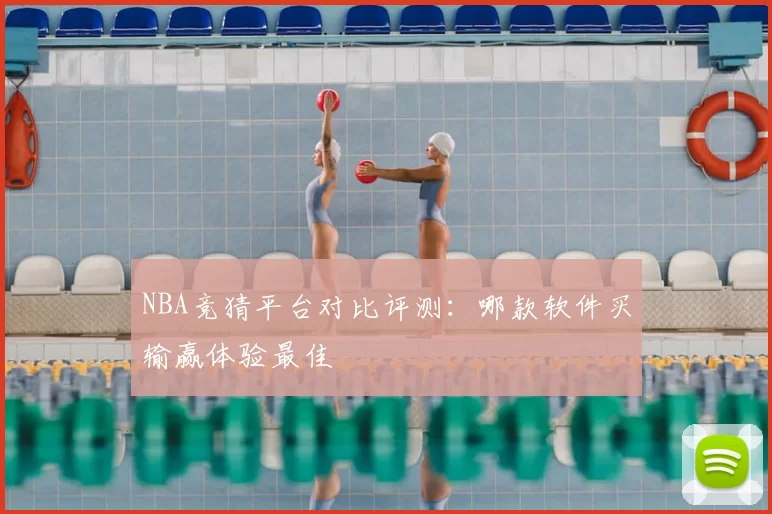 NBA竞猜平台对比评测：哪款软件买输赢体验最佳