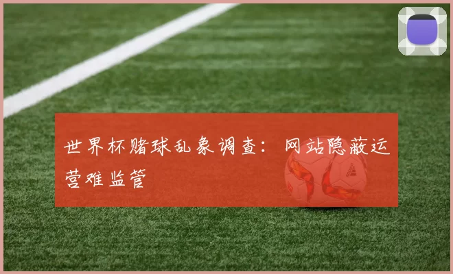 世界杯赌球乱象调查：网站隐蔽运营难监管