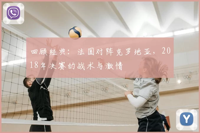 回顾经典：法国对阵克罗地亚，2018年决赛的战术与激情