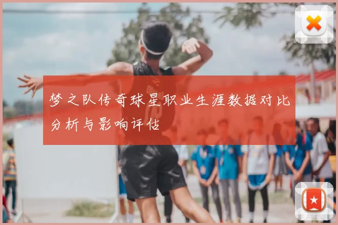 梦之队传奇球星职业生涯数据对比分析与影响评估