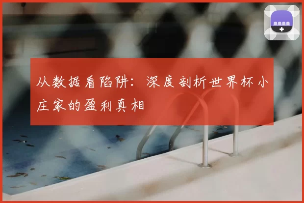 从数据看陷阱：深度剖析世界杯小庄家的盈利真相