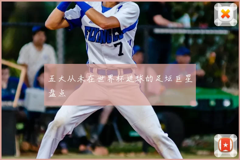 五大从未在世界杯进球的足坛巨星盘点