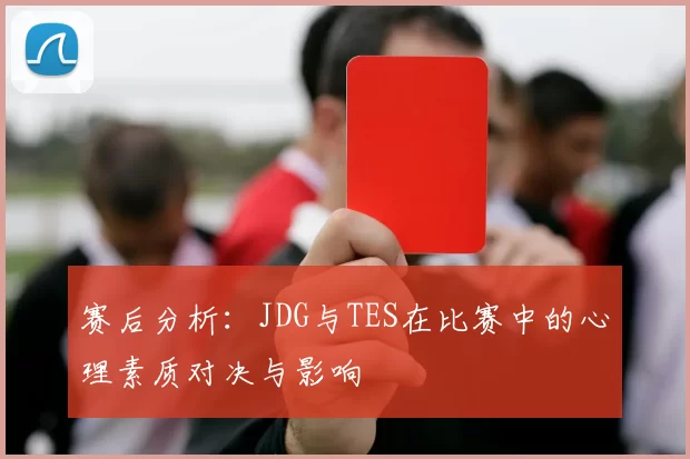 赛后分析：JDG与TES在比赛中的心理素质对决与影响