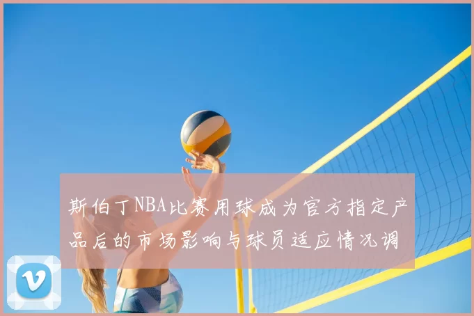斯伯丁NBA比赛用球成为官方指定产品后的市场影响与球员适应情况调查