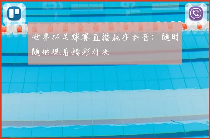 世界杯足球赛直播就在抖音：随时随地观看精彩对决