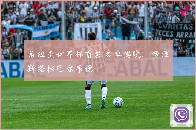 乌拉圭世界杯首发名单揭晓:努涅斯搭档巴尔韦德