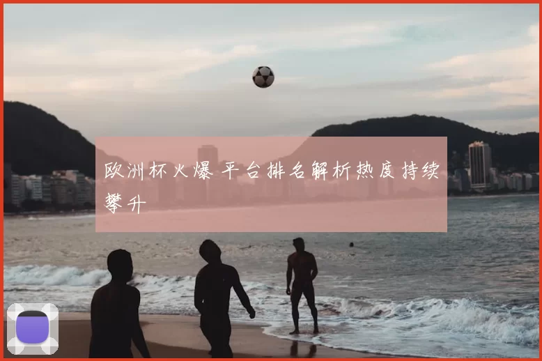 欧洲杯火爆 平台排名解析热度持续攀升