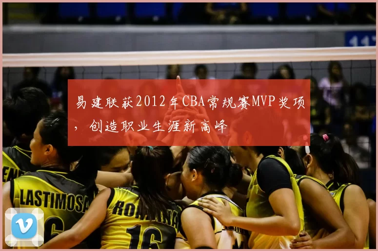 易建联获2012年CBA常规赛MVP奖项，创造职业生涯新高峰