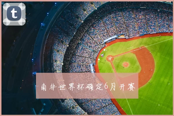 南非世界杯确定6月开赛