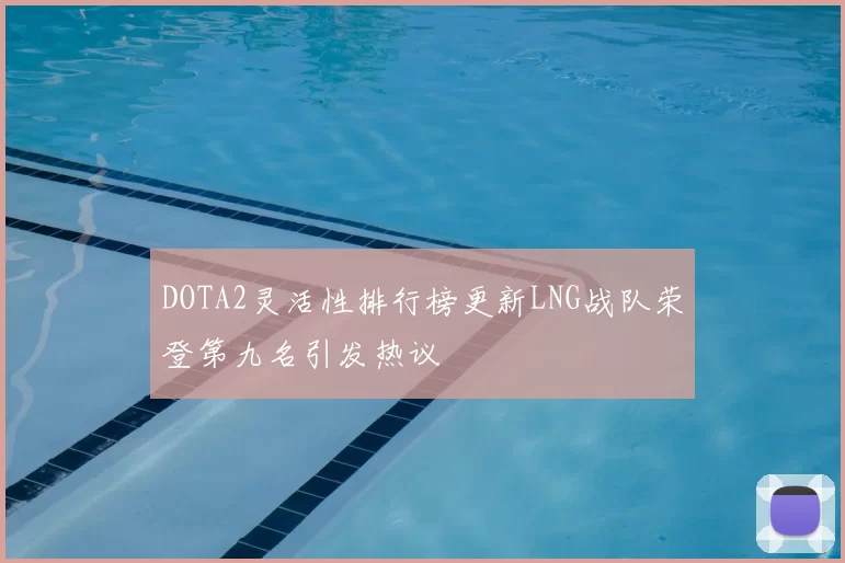 DOTA2灵活性排行榜更新LNG战队荣登第九名引发热议
