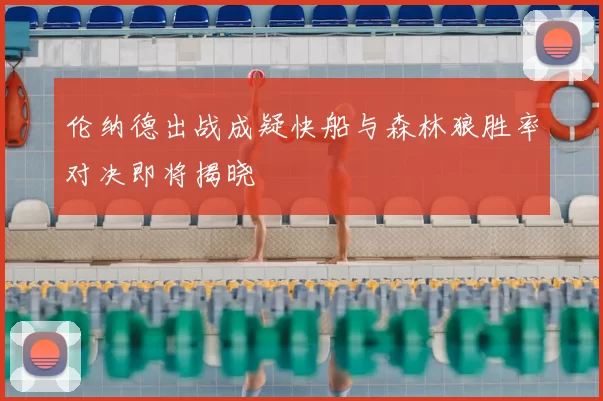 伦纳德出战成疑快船与森林狼胜率对决即将揭晓
