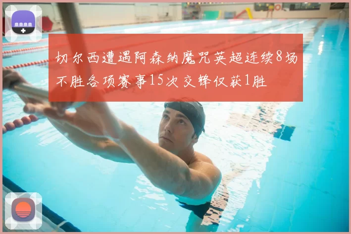 切尔西遭遇阿森纳魔咒英超连续8场不胜各项赛事15次交锋仅获1胜