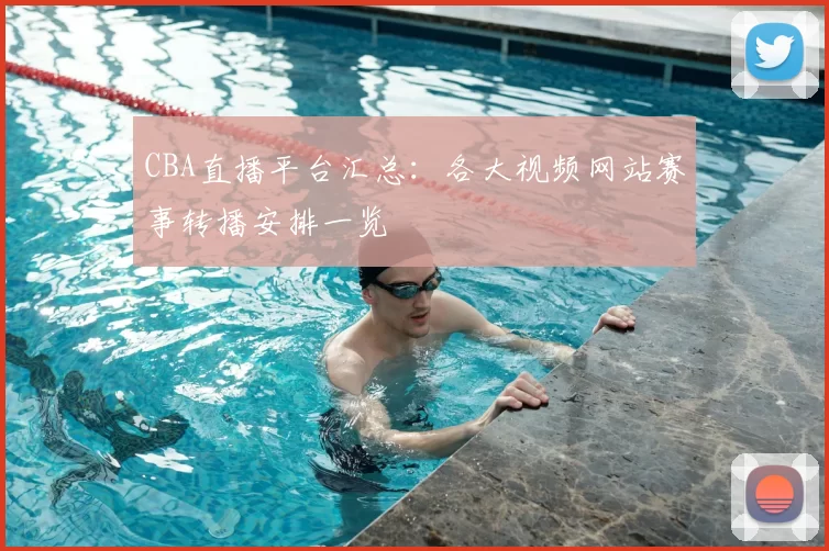CBA直播平台汇总:各大视频网站赛事转播安排一览