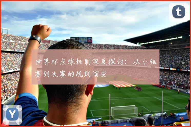 世界杯点球机制深度探讨：从小组赛到决赛的规则演变