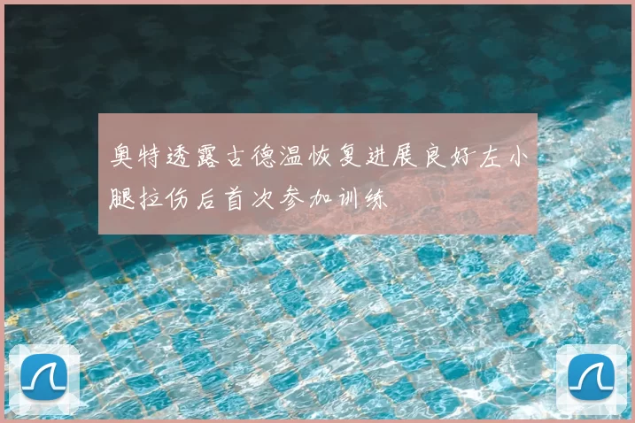 奥特透露古德温恢复进展良好左小腿拉伤后首次参加训练