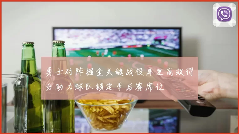 勇士对阵掘金关键战役库里高效得分助力球队锁定季后赛席位