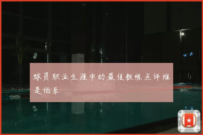 球员职业生涯中的最佳教练点评谁是伯乐
