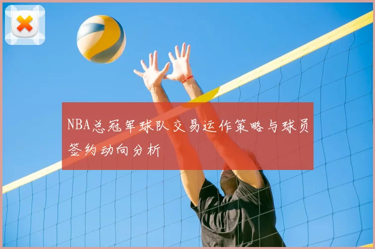 NBA总冠军球队交易运作策略与球员签约动向分析