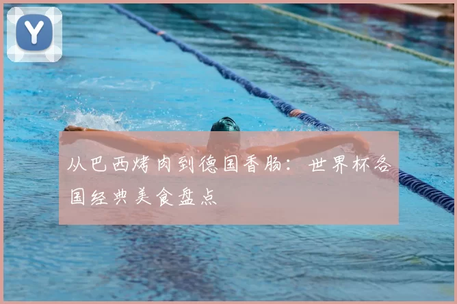 从巴西烤肉到德国香肠：世界杯各国经典美食盘点
