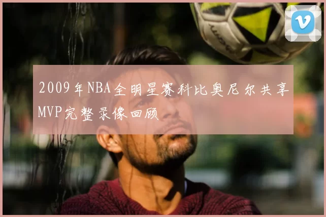 2009年NBA全明星赛科比奥尼尔共享MVP完整录像回顾