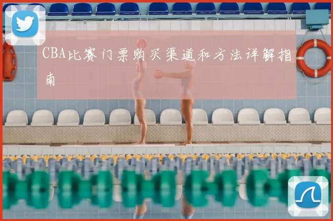 CBA比赛门票购买渠道和方法详解指南
