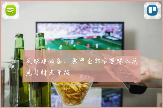 足球迷必备：意甲全部参赛球队总览与特点介绍