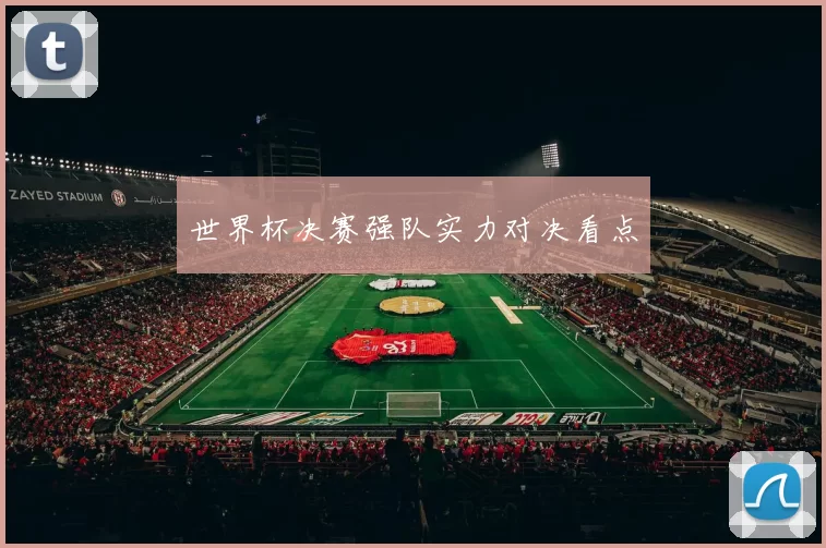 世界杯决赛强队实力对决看点
