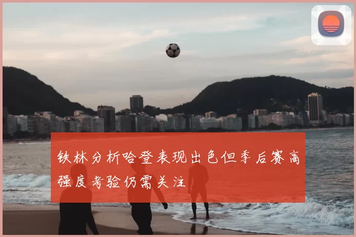 铁林分析哈登表现出色但季后赛高强度考验仍需关注