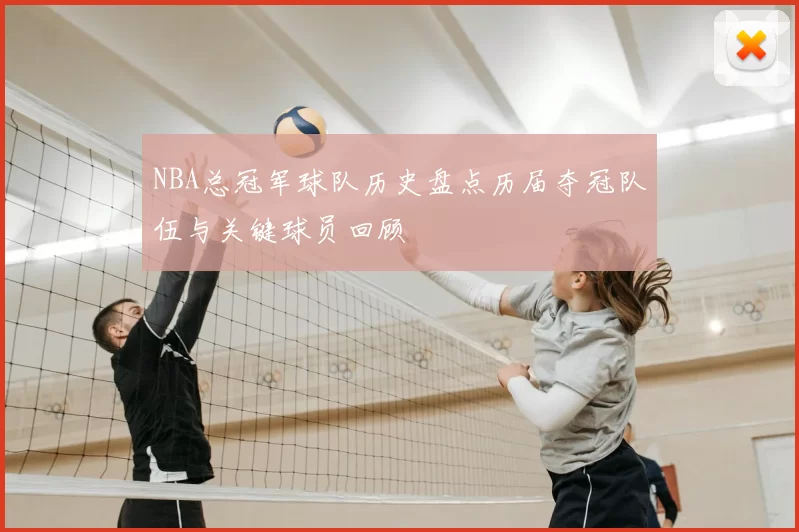 NBA总冠军球队历史盘点历届夺冠队伍与关键球员回顾