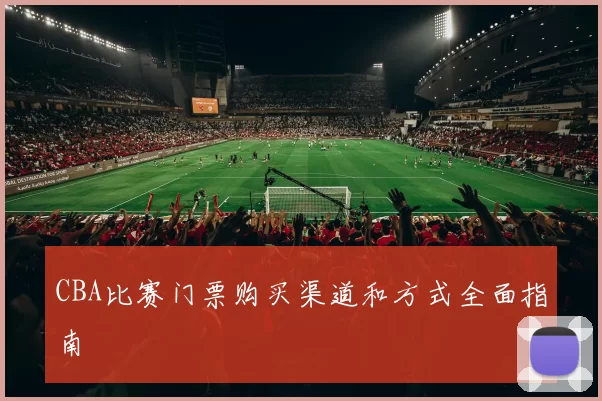 CBA比赛门票购买渠道和方式全面指南