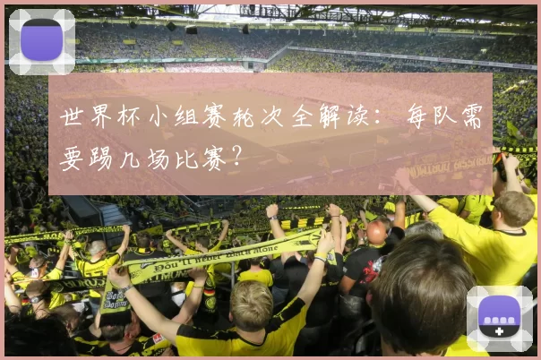 世界杯小组赛轮次全解读：每队需要踢几场比赛？
