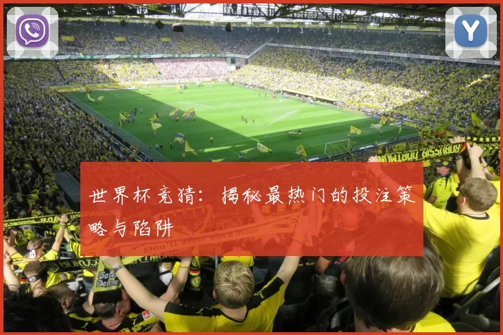 世界杯竞猜：揭秘最热门的投注策略与陷阱