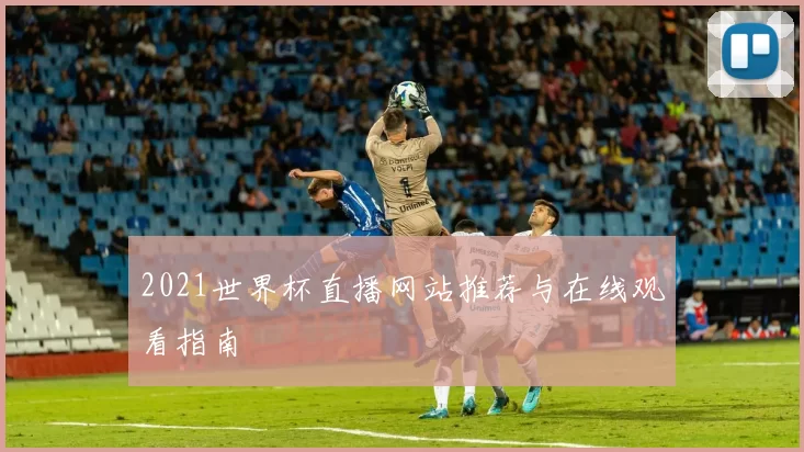 2021世界杯直播网站推荐与在线观看指南