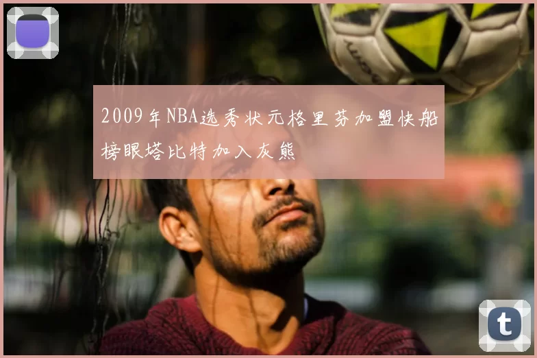 2009年NBA选秀状元格里芬加盟快船榜眼塔比特加入灰熊